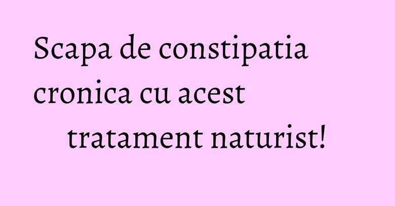 Scapa de constipatia cronica cu acest tratament naturist! Scapa de constipatia cronica cu acest tratament naturist!