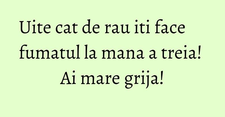Uite cat de rau iti face fumatul la mana a treia! Ai mare grija! Uite cat de rau iti face fumatul la mana a treia! Ai mare grija!