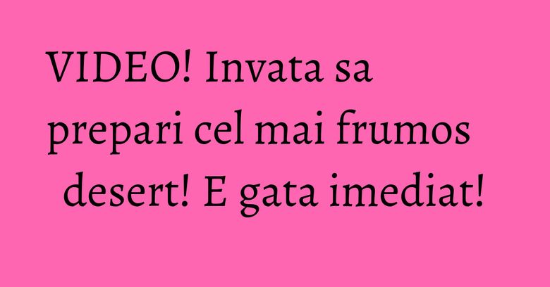 VIDEO! Invata sa prepari cel mai frumos desert! E gata imediat! VIDEO! Invata sa prepari cel mai frumos desert! E gata imediat!
