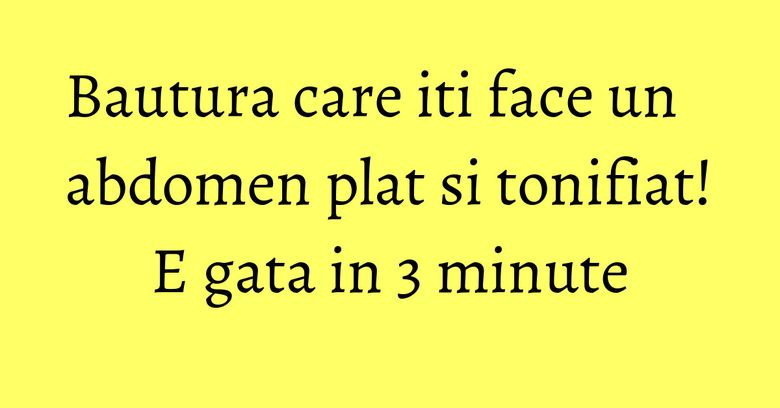 Bautura care iti face un abdomen plat si tonifiat! E gata in 3 minute Bautura care iti face un abdomen plat si tonifiat! E gata in 3 minute