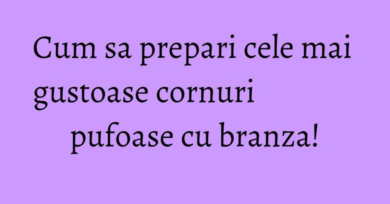 Cum sa prepari cele mai gustoase cornuri pufoase cu branza! Cum sa prepari cele mai gustoase cornuri pufoase cu branza!