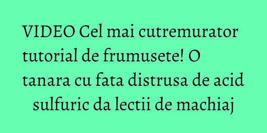 VIDEO Cel mai cutremurator tutorial de frumusete! O tanara cu fata distrusa de acid sulfuric da lectii de machiaj