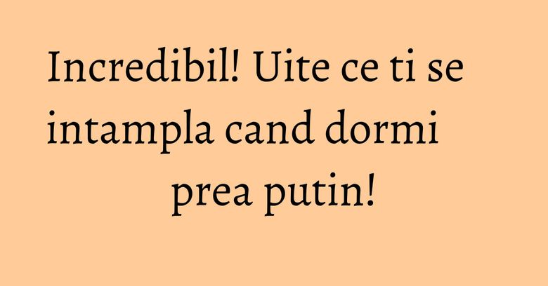 Incredibil! Uite ce ti se intampla cand dormi prea putin! Incredibil! Uite ce ti se intampla cand dormi prea putin!