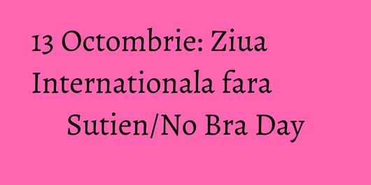 13 Octombrie: Ziua Internationala fara Sutien/No Bra Day