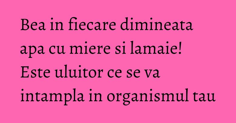 Bea in fiecare dimineata apa cu miere si lamaie! Este uluitor ce se va intampla in organismul tau