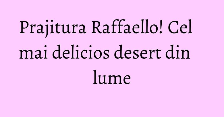 Prajitura Raffaello! Cel mai delicios desert din lume Prajitura Raffaello! Cel mai delicios desert din lume