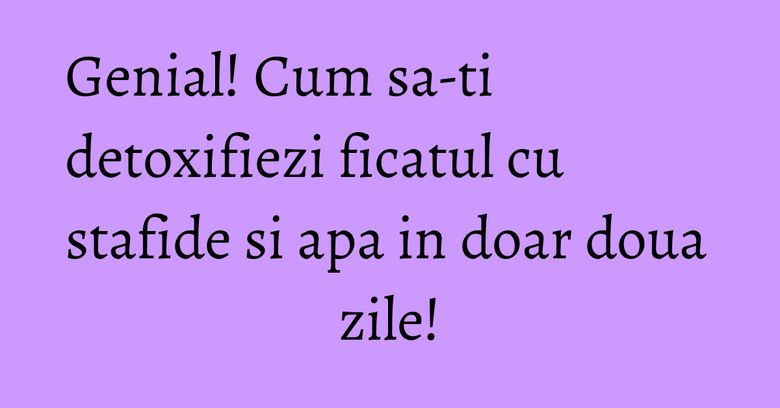 Genial! Cum sa-ti detoxifiezi ficatul cu stafide si apa in doar doua zile! Genial! Cum sa-ti detoxifiezi ficatul cu stafide si apa in doar doua zile!
