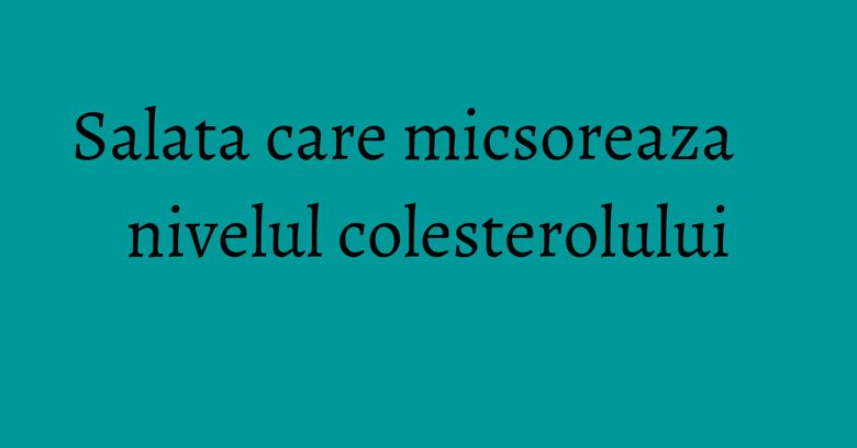 Salata care micsoreaza nivelul colesterolului Salata care micsoreaza nivelul colesterolului