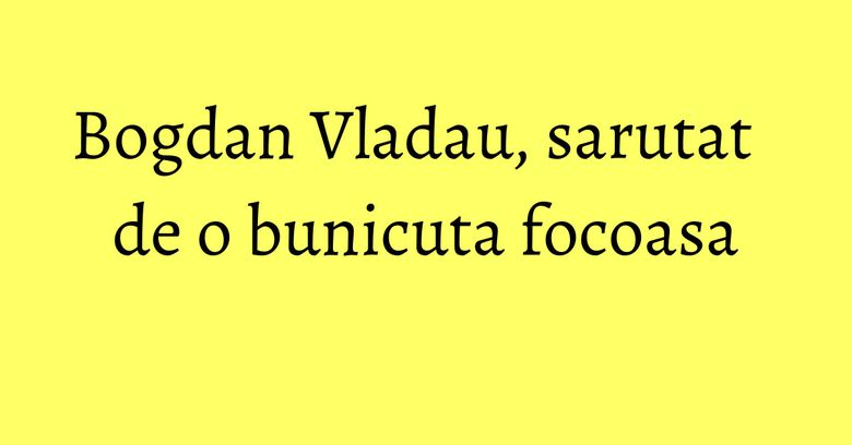 Bogdan Vladau, sarutat de o bunicuta focoasa Bogdan Vladau, sarutat de o bunicuta focoasa