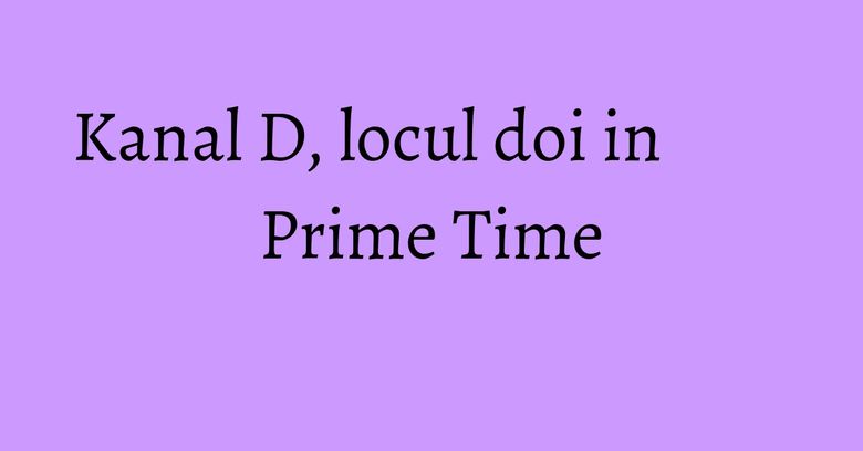 Kanal D, locul doi in Prime Time Kanal D, locul doi in Prime Time