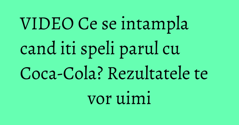 VIDEO Ce se intampla cand iti speli parul cu Coca-Cola? Rezultatele te vor uimi VIDEO Ce se intampla cand iti speli parul cu Coca-Cola? Rezultatele te vor uimi