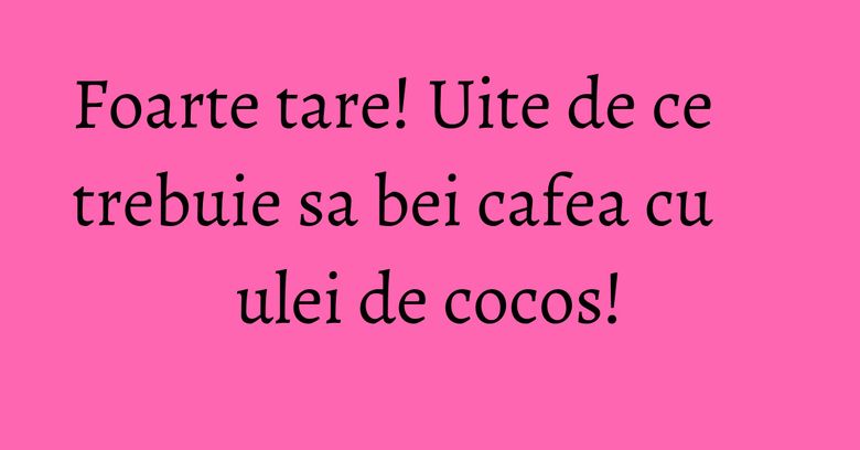 Foarte tare! Uite de ce trebuie sa bei cafea cu ulei de cocos! Foarte tare! Uite de ce trebuie sa bei cafea cu ulei de cocos!