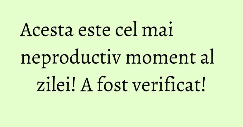Acesta este cel mai neproductiv moment al zilei! A fost verificat! Acesta este cel mai neproductiv moment al zilei! A fost verificat!