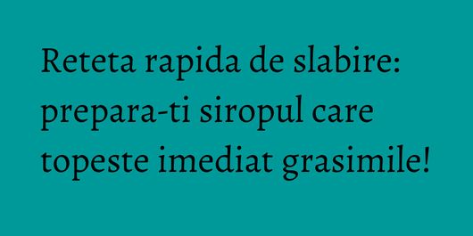 Reteta rapida de slabire: prepara-ti siropul care topeste imediat grasimile!