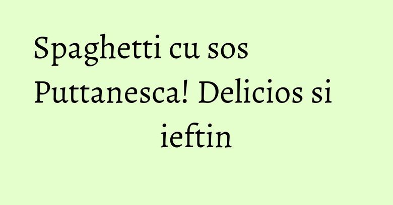 Spaghetti cu sos Puttanesca! Delicios si ieftin Spaghetti cu sos Puttanesca! Delicios si ieftin