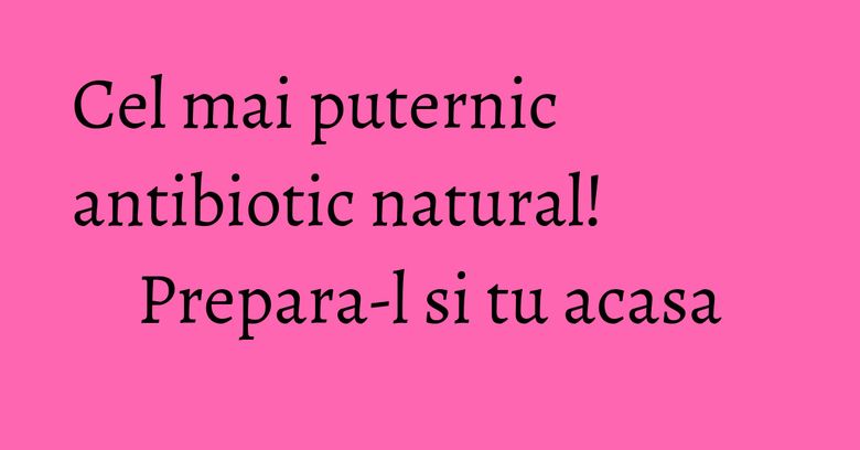 Cel mai puternic antibiotic natural! Prepara-l si tu acasa Cel mai puternic antibiotic natural! Prepara-l si tu acasa