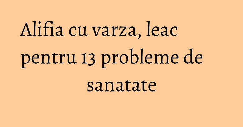 Alifia cu varza, leac pentru 13 probleme de sanatate Alifia cu varza, leac pentru 13 probleme de sanatate