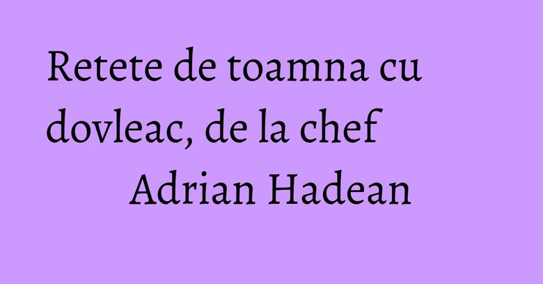 Retete de toamna cu dovleac, de la chef Adrian Hadean Retete de toamna cu dovleac, de la chef Adrian Hadean