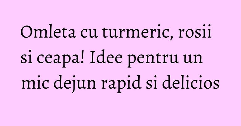 Omleta cu turmeric, rosii si ceapa! Idee pentru un mic dejun rapid si delicios Omleta cu turmeric, rosii si ceapa! Idee pentru un mic dejun rapid si delicios