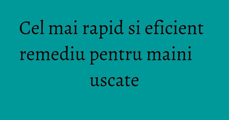 Cel mai rapid si eficient remediu pentru maini uscate Cel mai rapid si eficient remediu pentru maini uscate