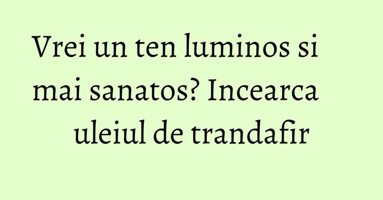Vrei un ten luminos si mai sanatos? Incearca uleiul de trandafir Vrei un ten luminos si mai sanatos? Incearca uleiul de trandafir