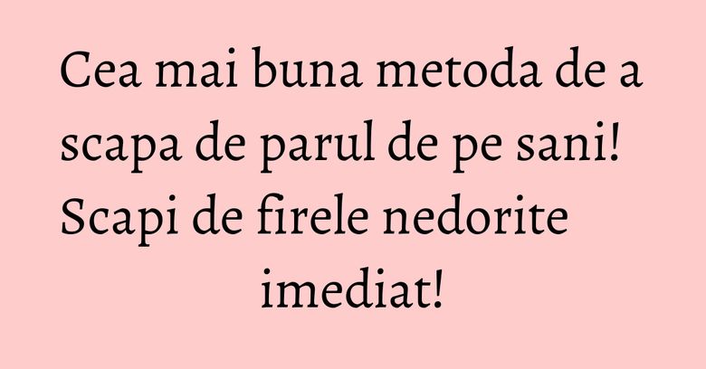 Cea mai buna metoda de a scapa de parul de pe sani! Scapi de firele nedorite imediat! Cea mai buna metoda de a scapa de parul de pe sani! Scapi de firele nedorite imediat!