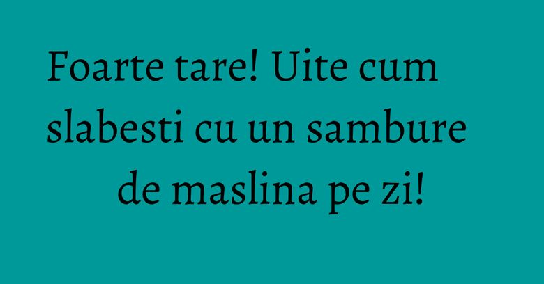Foarte tare! Uite cum slabesti cu un sambure de maslina pe zi! Foarte tare! Uite cum slabesti cu un sambure de maslina pe zi!