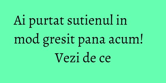 Ai purtat sutienul in mod gresit pana acum! Vezi de ce