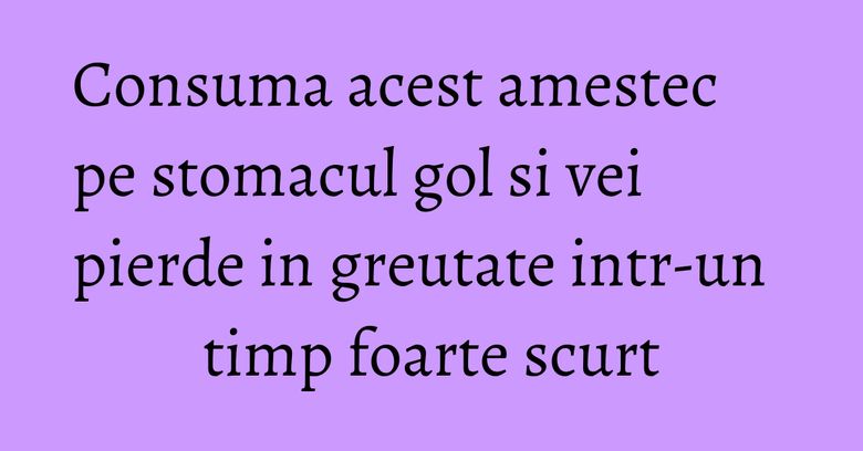Consuma acest amestec pe stomacul gol si vei pierde in greutate intr-un timp foarte scurt Consuma acest amestec pe stomacul gol si vei pierde in greutate intr-un timp foarte scurt