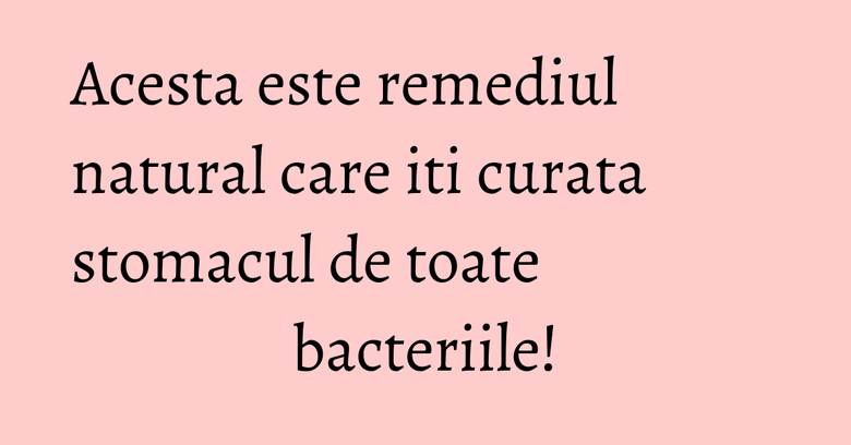 Acesta este remediul natural care iti curata stomacul de toate bacteriile! Acesta este remediul natural care iti curata stomacul de toate bacteriile!