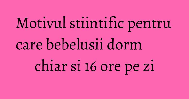 Motivul stiintific pentru care bebelusii dorm chiar si 16 ore pe zi Motivul stiintific pentru care bebelusii dorm chiar si 16 ore pe zi