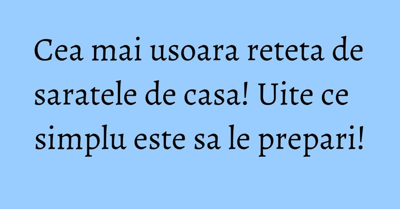 Cea mai usoara reteta de saratele de casa! Uite ce simplu este sa le prepari! Cea mai usoara reteta de saratele de casa! Uite ce simplu este sa le prepari!