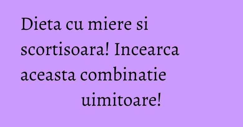 Dieta cu miere si scortisoara! Incearca aceasta combinatie uimitoare!