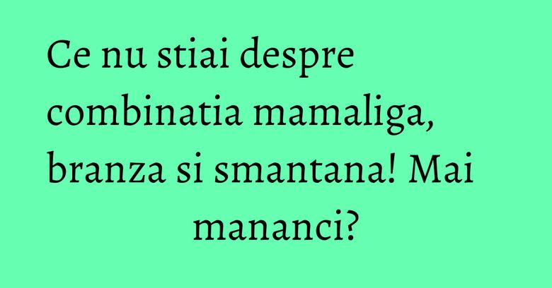 Ce nu stiai despre combinatia mamaliga, branza si smantana! Mai mananci?