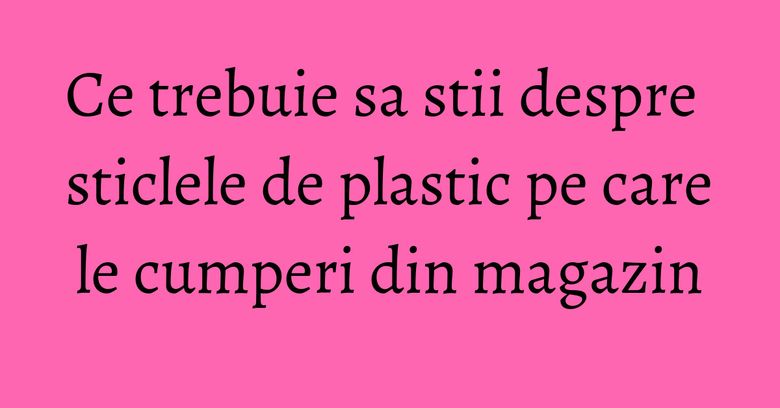 Ce trebuie sa stii despre sticlele de plastic pe care le cumperi din magazin Ce trebuie sa stii despre sticlele de plastic pe care le cumperi din magazin