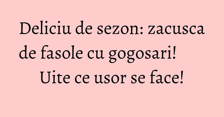 Deliciu de sezon: zacusca de fasole cu gogosari! Uite ce usor se face! Deliciu de sezon: zacusca de fasole cu gogosari! Uite ce usor se face!