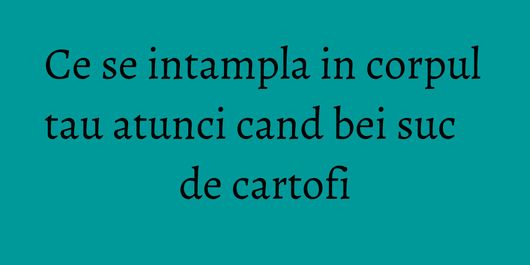 Ce se intampla in corpul tau atunci cand bei suc de cartofi