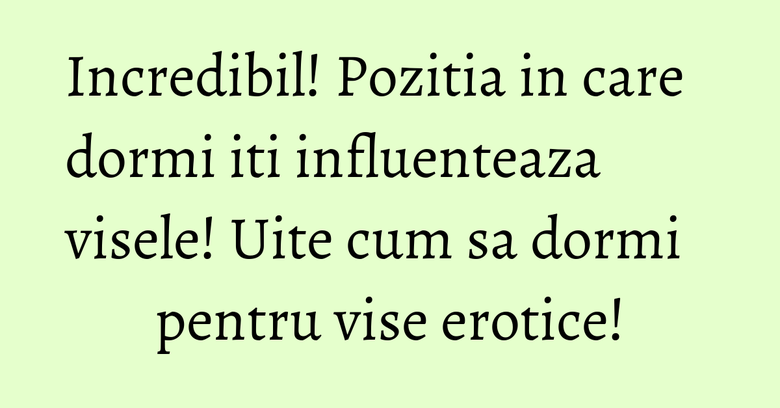 Incredibil! Pozitia in care dormi iti influenteaza visele! Uite cum sa dormi pentru vise erotice!