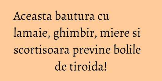 Aceasta bautura cu lamaie, ghimbir, miere si scortisoara previne bolile de tiroida!