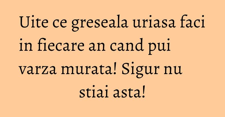 Uite ce greseala uriasa faci in fiecare an cand pui varza murata! Sigur nu stiai asta! Uite ce greseala uriasa faci in fiecare an cand pui varza murata! Sigur nu stiai asta!