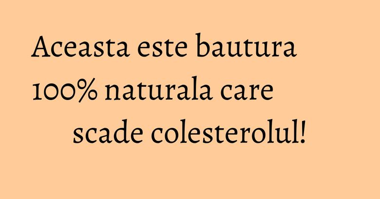 Aceasta este bautura 100% naturala care scade colesterolul! Aceasta este bautura 100% naturala care scade colesterolul!