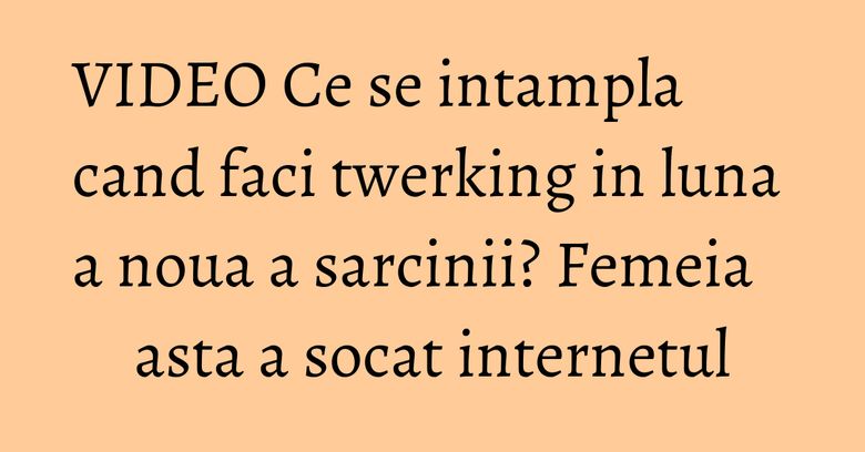VIDEO Ce se intampla cand faci twerking in luna a noua a sarcinii? Femeia asta a socat internetul VIDEO Ce se intampla cand faci twerking in luna a noua a sarcinii? Femeia asta a socat internetul