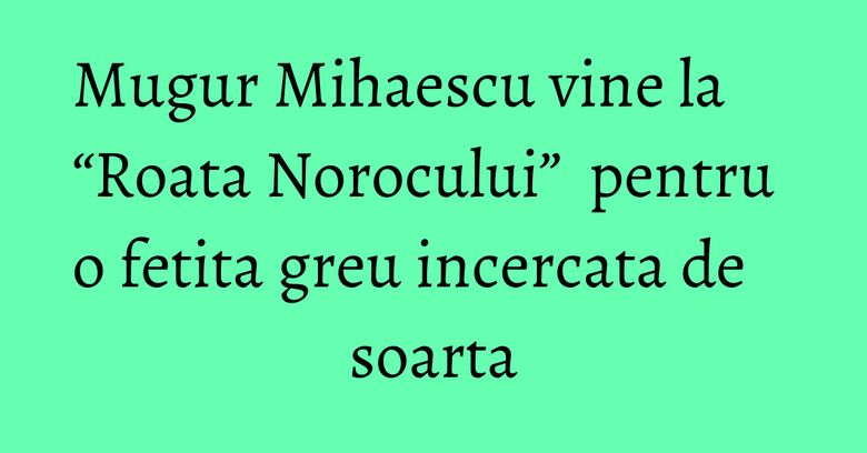Mugur Mihaescu vine la “Roata Norocului” pentru o fetita greu incercata de soarta Mugur Mihaescu vine la “Roata Norocului” pentru o fetita greu incercata de soarta