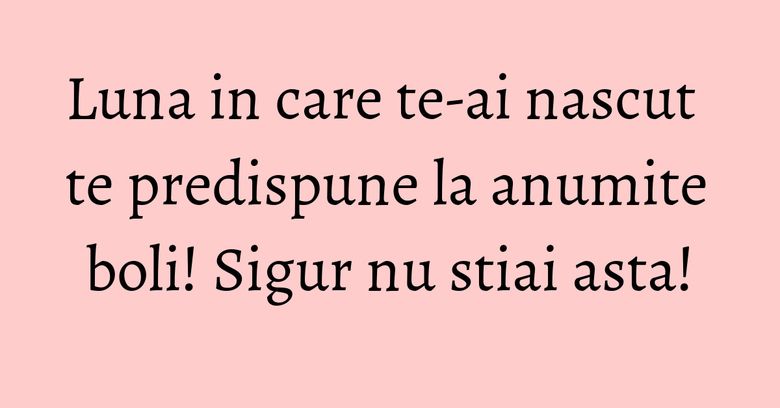 Luna in care te-ai nascut te predispune la anumite boli! Sigur nu stiai asta!