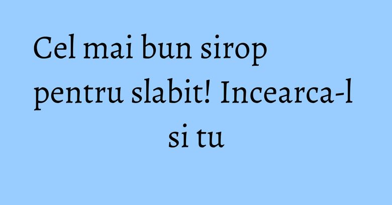 Cel mai bun sirop pentru slabit! Incearca-l si tu Cel mai bun sirop pentru slabit! Incearca-l si tu