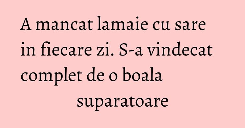 A mancat lamaie cu sare in fiecare zi. S-a vindecat complet de o boala suparatoare A mancat lamaie cu sare in fiecare zi. S-a vindecat complet de o boala suparatoare
