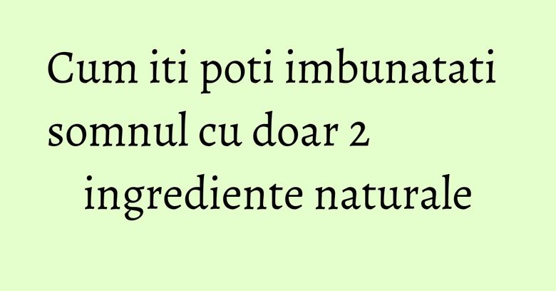 Cum iti poti imbunatati somnul cu doar 2 ingrediente naturale Cum iti poti imbunatati somnul cu doar 2 ingrediente naturale