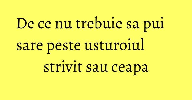 De ce nu trebuie sa pui sare peste usturoiul strivit sau ceapa De ce nu trebuie sa pui sare peste usturoiul strivit sau ceapa