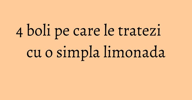 4 boli pe care le tratezi cu o simpla limonada 4 boli pe care le tratezi cu o simpla limonada