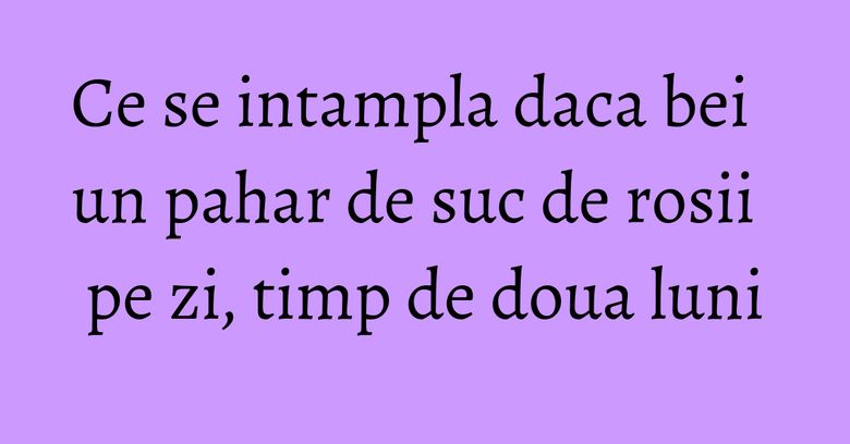 Ce se intampla daca bei un pahar de suc de rosii pe zi, timp de doua luni
